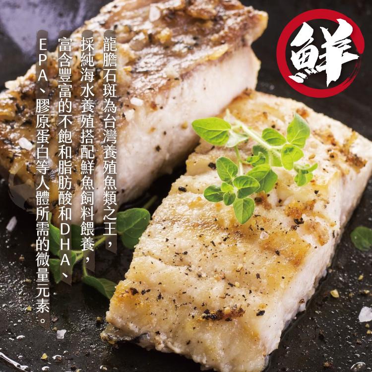 龍膽石斑為台灣養殖魚類之王,採純海水養殖搭配鮮魚飼料餵養，富含豐富的不飽和脂肪酸和DHA、EPA、膠原蛋白等人體所需的微量元素。