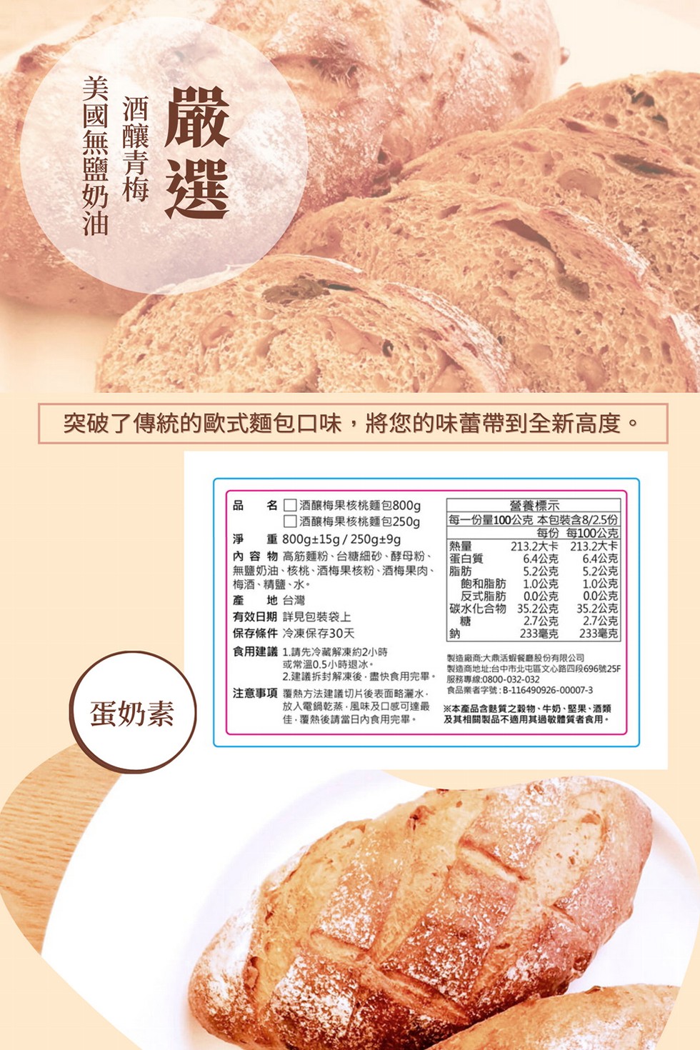 美國無鹽奶油，酒釀青梅，突破了傳統的歐式麵包口味,將您的味蕾帶到全新高度。蛋奶素，名酒釀梅果核桃麵包800g，□酒釀梅果核桃麵包250g，淨 重 800g±15g/250g±9g，内 容 物 高筋麵粉、台糖細砂、酵母粉、無鹽奶油、核桃、酒梅果核粉、酒