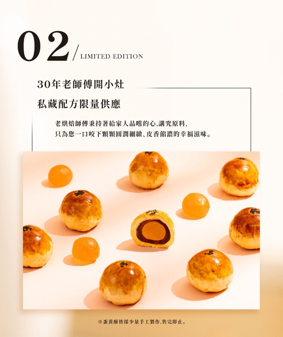 30年老師傅開小灶，私藏配方限量供應，老烘焙師傅秉持著給家人品嚐的心,講究原料,只為您一口咬下顆顆圓潤細緻、皮香餡濃的幸福滋味。※蛋黄酥皆採少量手工製作,售完即止。