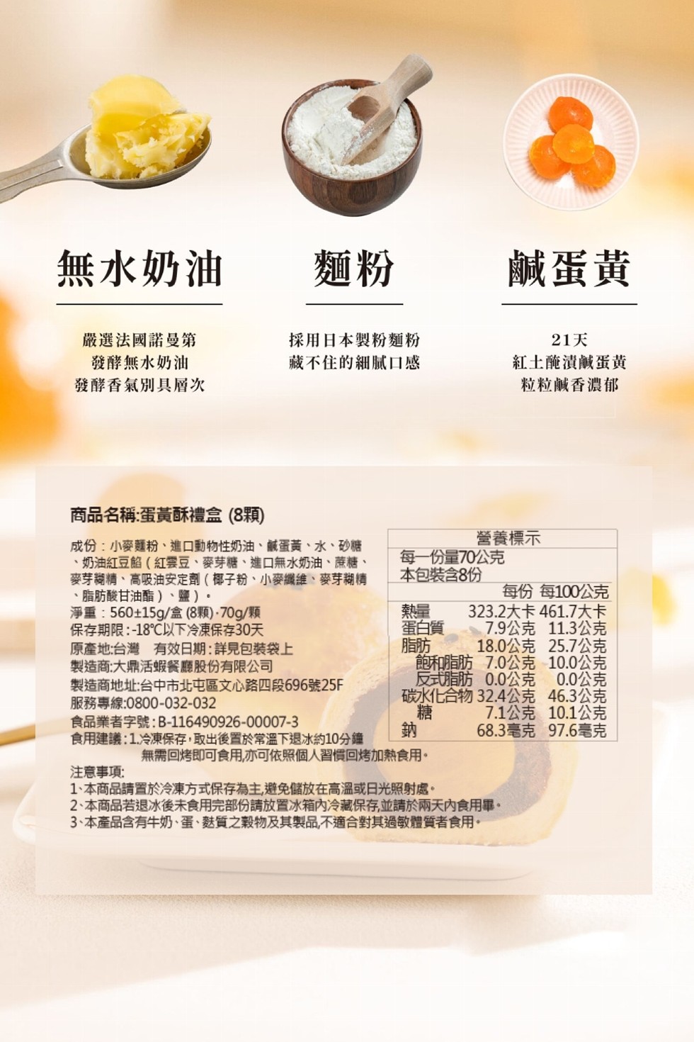 無水奶油，鹹蛋黃，嚴選法國諾曼第，發酵無水奶油，發酵香氣別具層次，採用日本製粉麵粉，藏不住的細膩口感，21天，紅土醃漬鹹蛋黃，粒粒鹹香濃郁，商品名稱:蛋黃酥禮盒(8顆)，營養標示，成份:小麥麵粉、進口動物性奶油、鹹蛋黃、水、砂糖，奶油紅豆餡(紅雲豆、