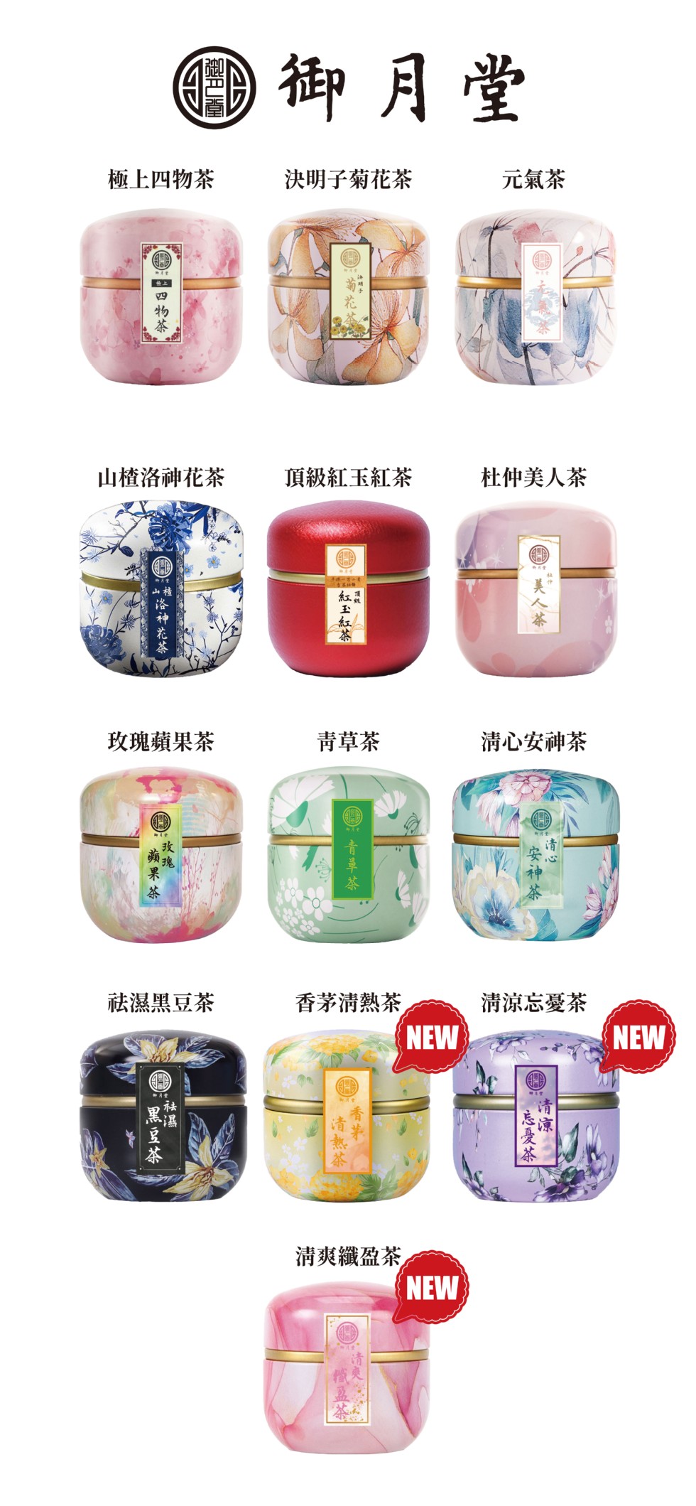 困御月堂,極上四物茶,決明子菊花茶,元氣茶,山楂洛神花茶,頂級紅玉紅茶,杜仲美人茶,玫瑰蘋果茶,青草茶,清心安神茶,香茅清熱茶,祛濕黑豆茶,清涼忘憂茶,清爽纖盈茶,O黑豆茶,学治神花基,目日物茶。