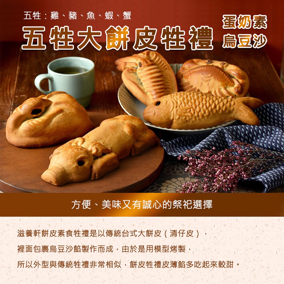 五牲:雞、豬、魚、蝦、 蟹，蛋奶素，五性大餅皮性禮 烏豆沙，方便、美味又有誠心的祭祀選擇，滋養軒餅皮素食牲禮是以傳統台式大餅皮(清仔皮)，裡面包裹烏豆沙餡製作而成,由於是用模型烤製,所以外型與傳統牲禮非常相似,餅皮牲禮皮薄的多吃起來較甜。