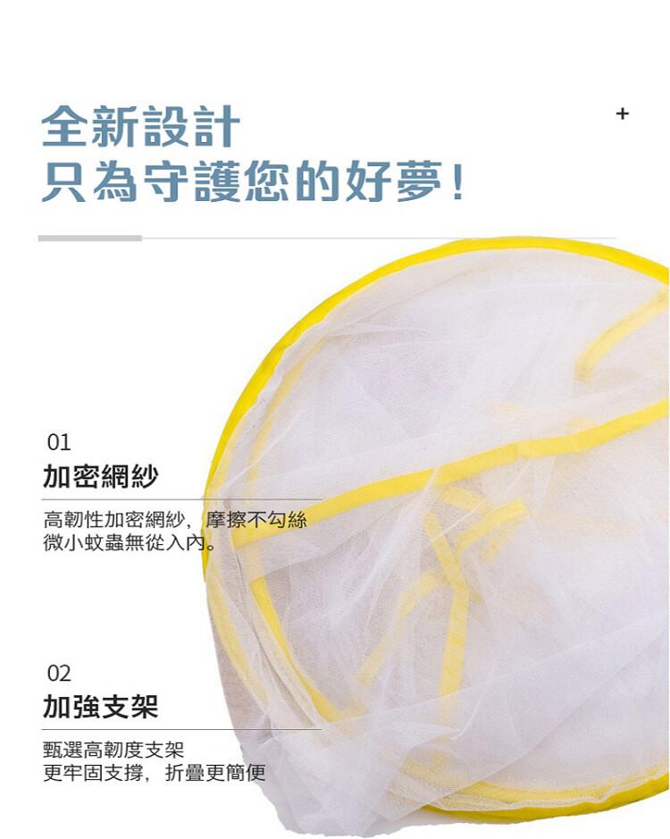 全新設計，只為守護您的好夢!加密網紗，高韌性加密網紗,摩擦不勾絲，微小蚊蟲無從入內。加強支架，甄選高韌度支架，更牢固支撐,折疊更簡便。