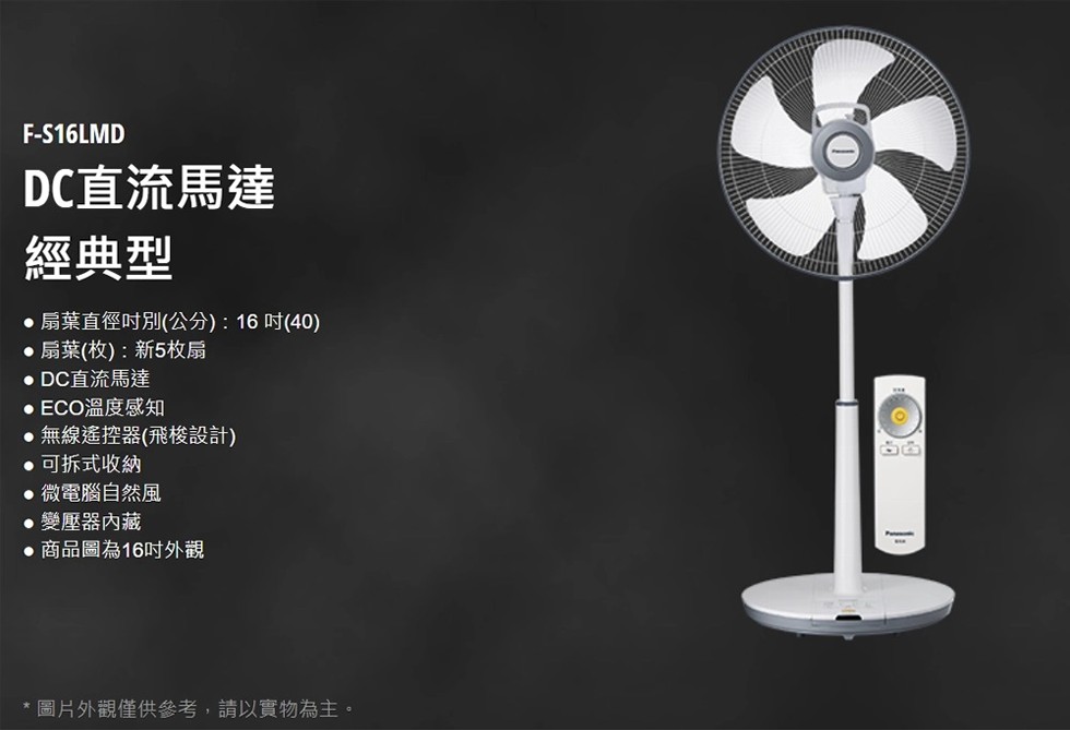 DC直流馬達，經典型，•扇葉直徑时別(公分) : 16㎡(40)，• 扇葉(枚) : 新5枚扇，•DC直流馬達，ECO溫度感知，• 無線遙控器(飛楼設計)，• 可折式收納，• 微電腦自然風，• 變壓器內藏，• 商品圖為16时外觀，圖片外觀槿供參考,請