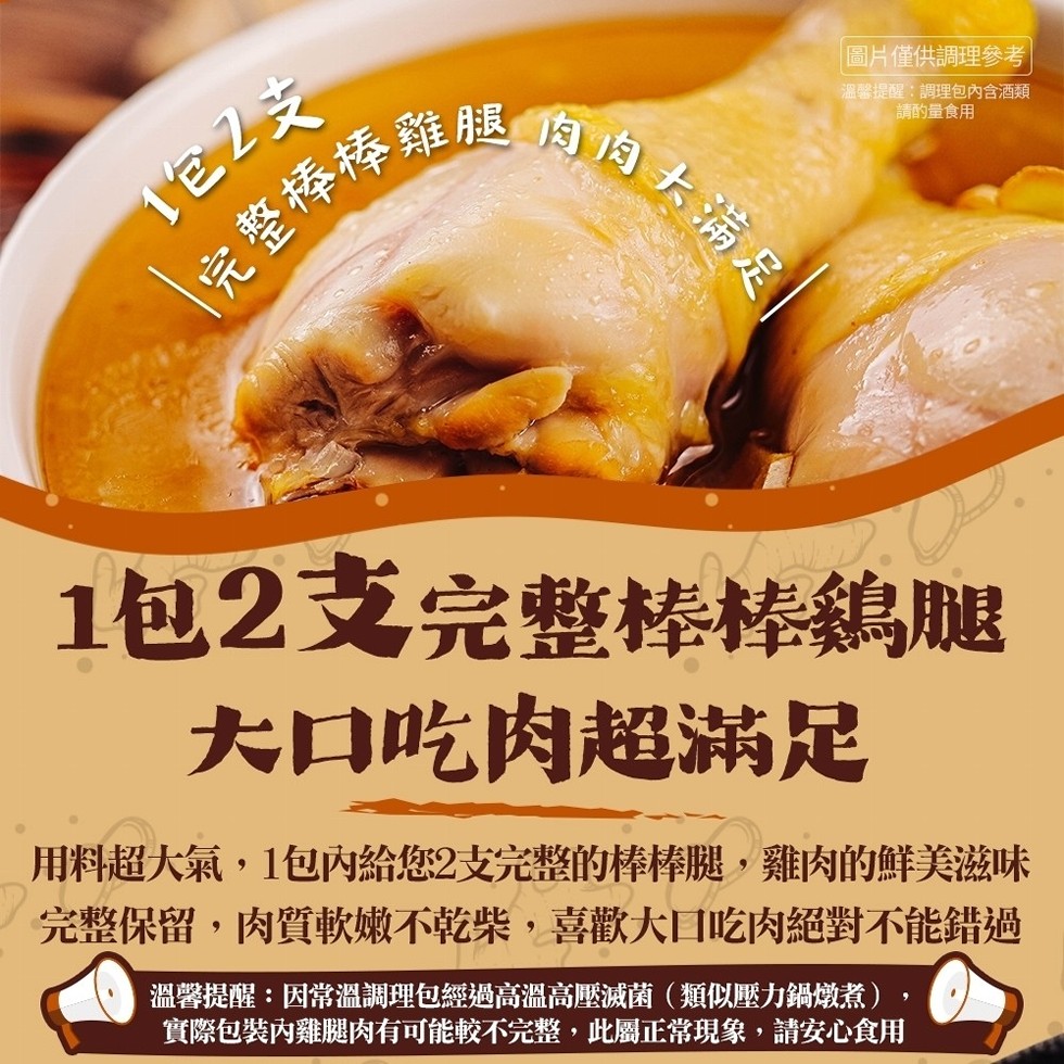 完整棒棒雞腿 肉肉大满足，1包2支，圖片僅供調理參考，溫馨提醒:調理包內含酒類，請酌量食用，1包2支完整棒棒鷄腿，大口吃肉超滿足，用料超大氣,1包內給您2支完整的棒棒腿,雞肉的鮮美滋味，完整保留,肉質軟嫩不乾柴,喜歡大口吃肉絕對不能錯過，溫馨提醒:因