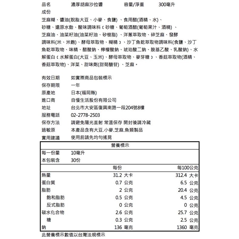 濃厚胡麻沙拉醬，容量/淨重，300毫升，芝麻糊、醬油(脫脂大豆、小麥、食鹽)、食用醋(酒精、水)、砂糖、還原水飴、酸味調味料(砂糖、葡萄酒醋(葡萄果汁、酒精)、芝麻油、油菜籽油(油菜籽油、矽樹脂)、洋蔥萃取物、碎芝麻、發酵，調味料(米、米麴)、酵母萃