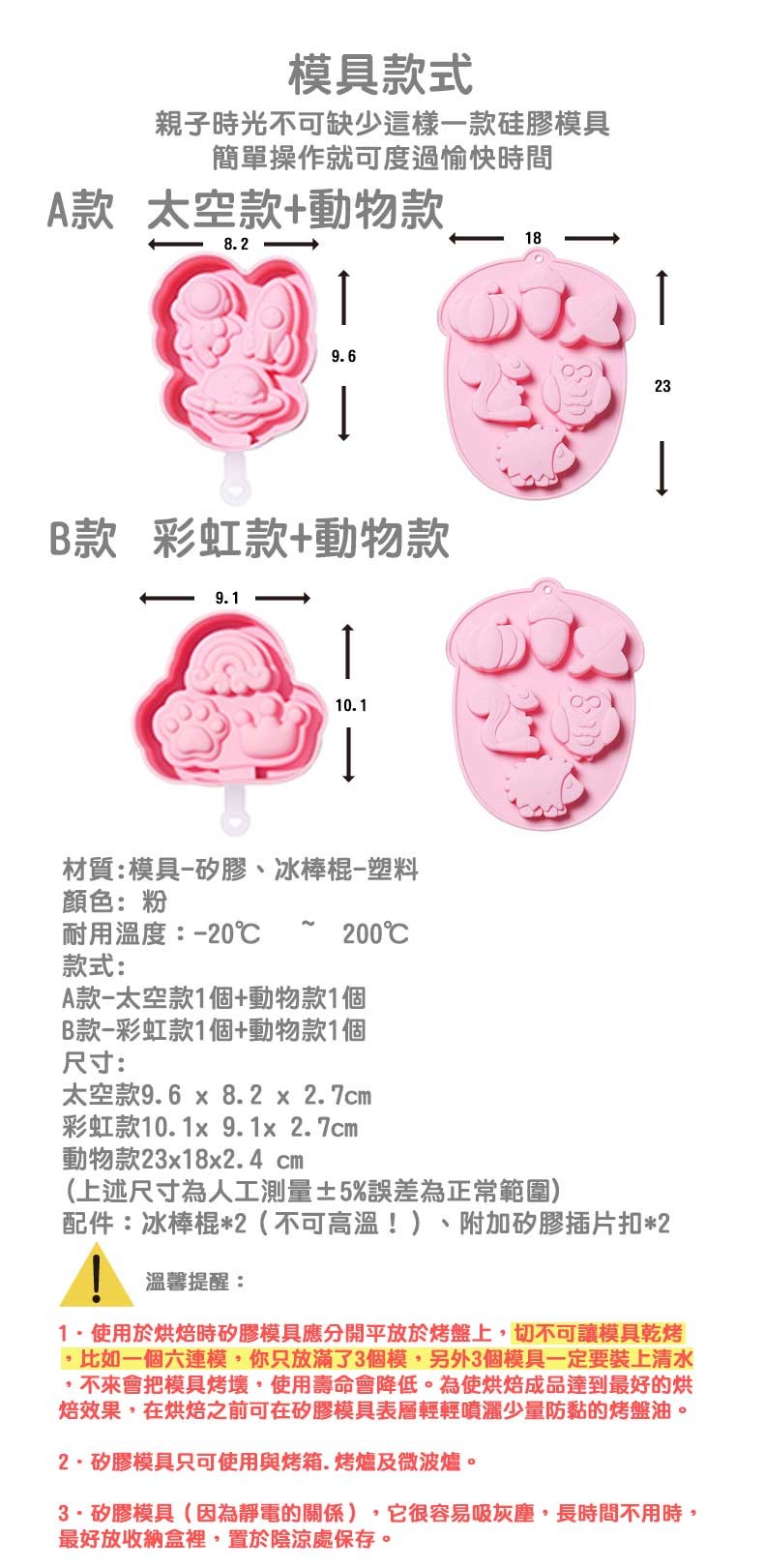 模具款式，親子時光不可缺少這樣一款硅膠模具，簡單操作就可度過愉快時間，A款 太空款+動物款，B款 彩虹款+動物款，材質:模具-矽膠、冰棒棍-塑料，顏色:粉，耐用溫度:-20℃，200℃，款式:A款-太空款1個+動物款1個，B款-彩虹款1個+動物款1個