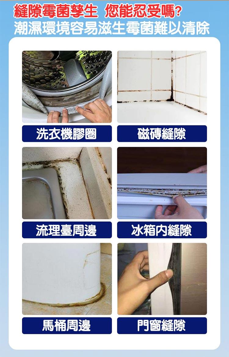 縫隙霉菌孳生 您能忍受嗎?潮濕環境容易滋生霉菌難以清除，洗衣機膠圈，流理臺周邊，馬桶周邊，磁磚縫隙，冰箱内縫隙，門窗縫隙。