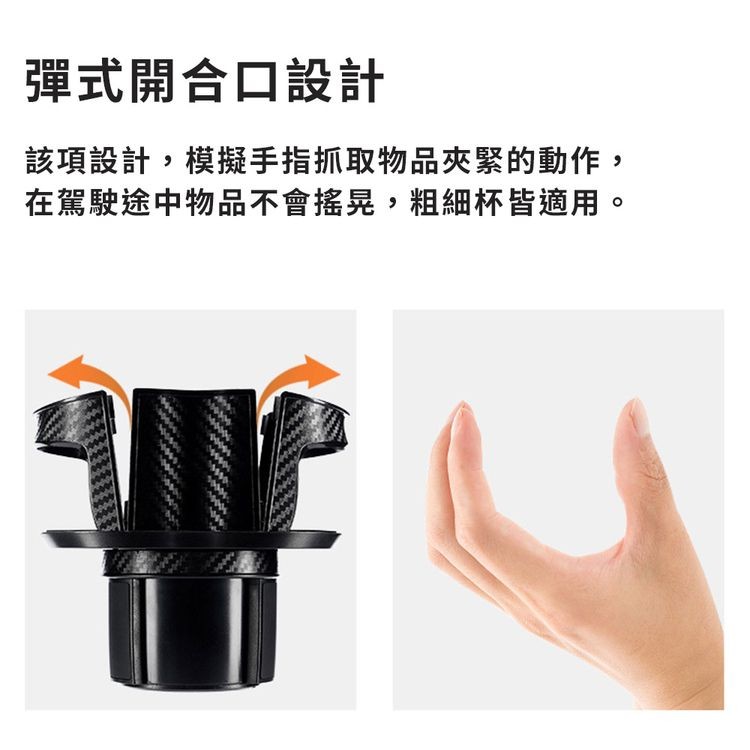 彈式開合口設計，該項設計,模擬手指抓取物品夾緊的動作,在駕駛途中物品不會搖晃,粗細杯皆適用。