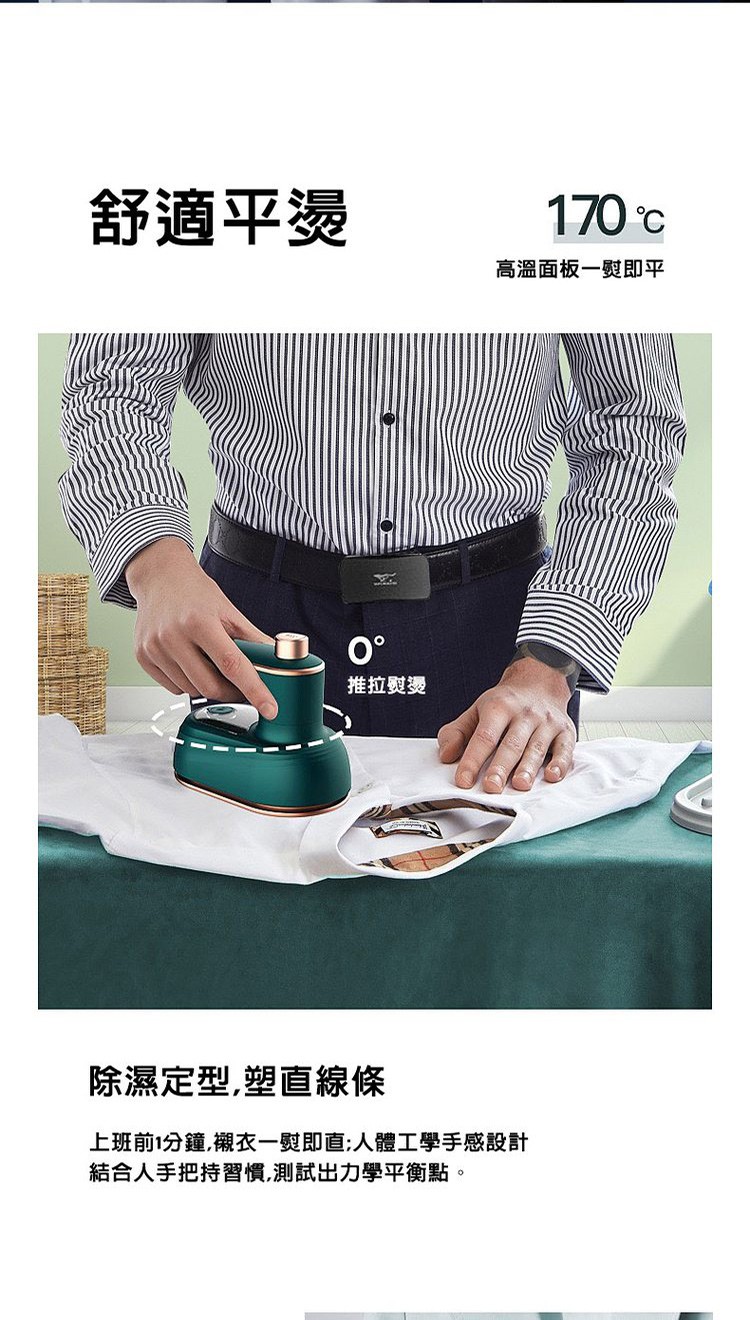 舒適平燙，推拉熨燙，170 ℃，高溫面板一熨即平，除濕定型,塑直線條，上班前1分鐘,襯衣一熨即直;人體工學手感設計，結合人手把持習慣,測試出力學平衡點。