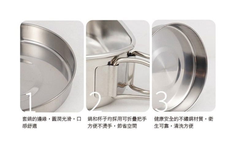 套鍋的邊緣,圓潤光滑,口，感舒適，鍋和杯子均採用可折疊把手 健康安全的不鏽鋼材質,衛，方便不燙手,節省空間，生可靠,清洗方便。