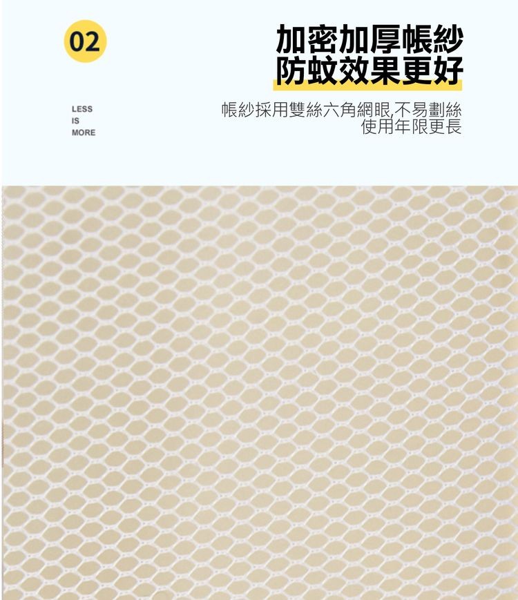 加密加厚帳紗，防蚊效果更好，帳紗採用雙絲六角網眼不易劃絲，使用年限更長。