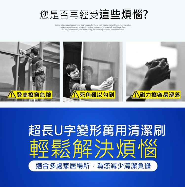 您是否再經受這些煩惱?登高擦窗危險，死角難以勾到，磁力擦容易滑落，超長U字變形萬用清潔刷，輕鬆解決煩惱，適合多處家居場所,為您減少清潔負擔。