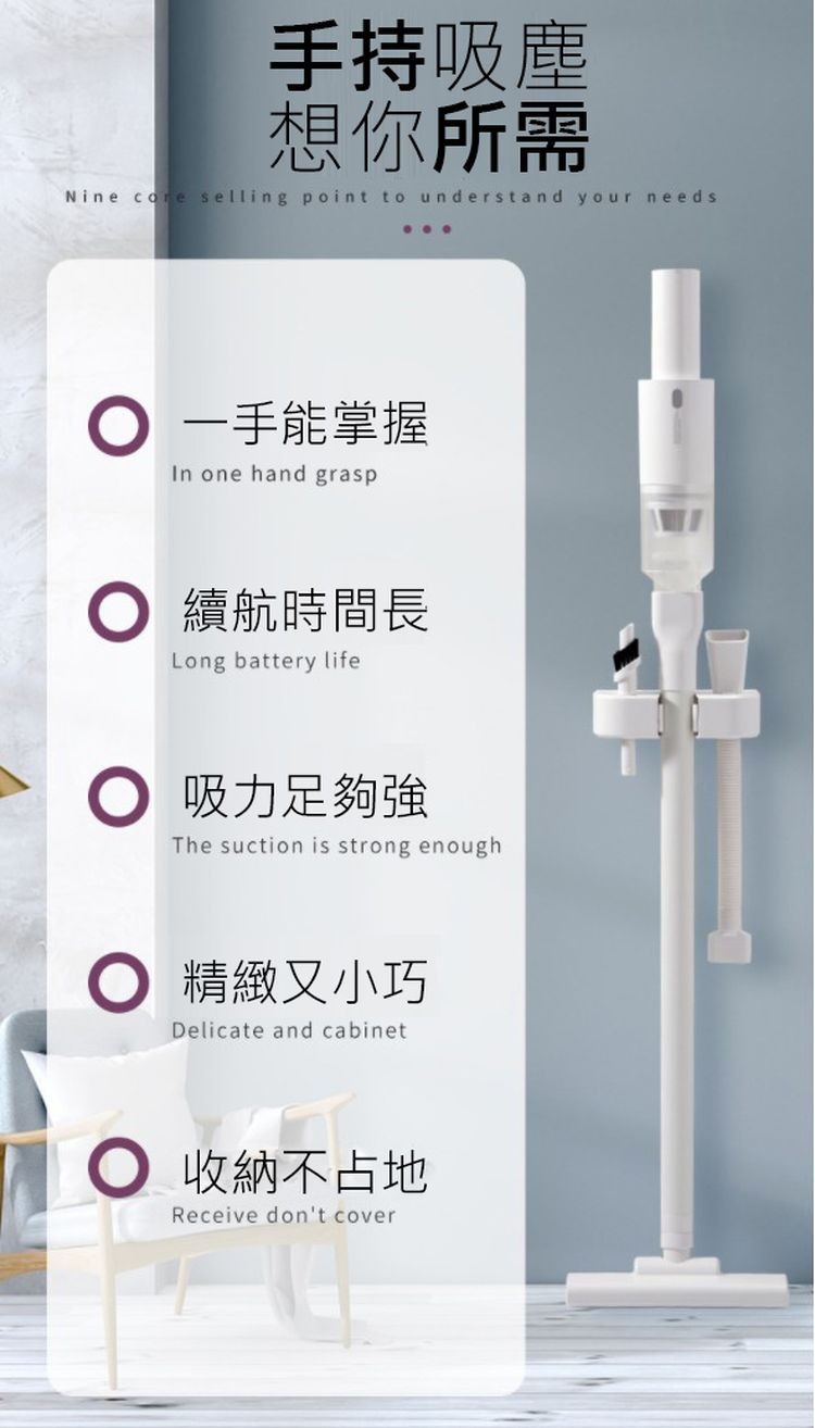 手持吸塵,想你所需,●一手能掌握,續航時間長,吸力足夠強,● 精緻又小巧,● 收納不占地。