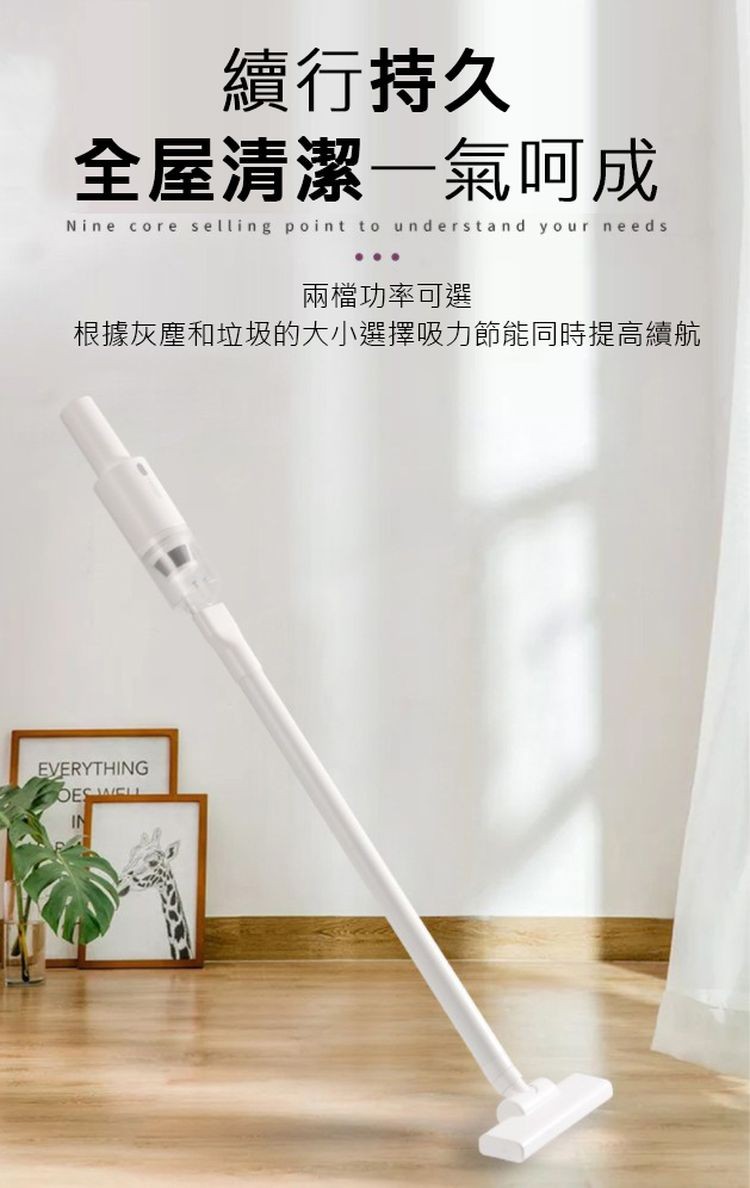 續行持久,全屋清潔一氣呵成,兩檔功率可選,根據灰塵和垃圾的大小選擇吸力節能同時提高續航。