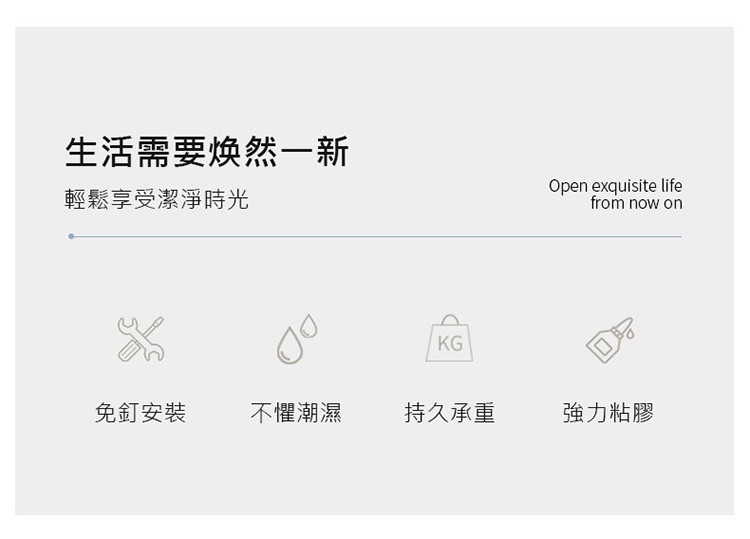 生活需要焕然一新，輕鬆享受潔淨時光，免釘安裝，不懼潮濕，持久承重，強力粘膠。