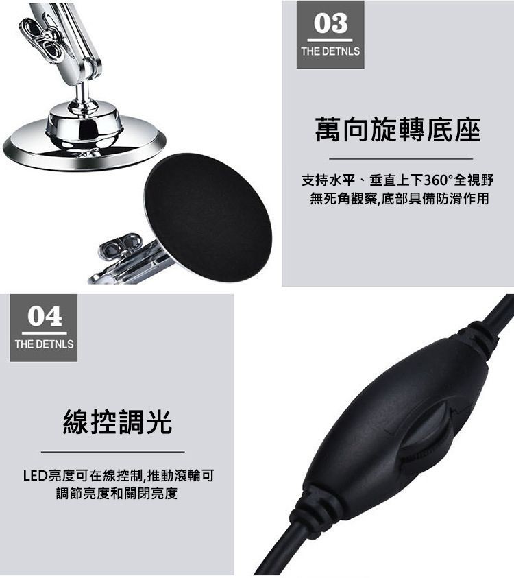 線控調光，LED亮度可在線控制,推動滾輪可，調節亮度和關閉亮度，萬向旋轉底座，支持水平、垂直上下360°全視野，無死角觀察,底部具備防滑作用。