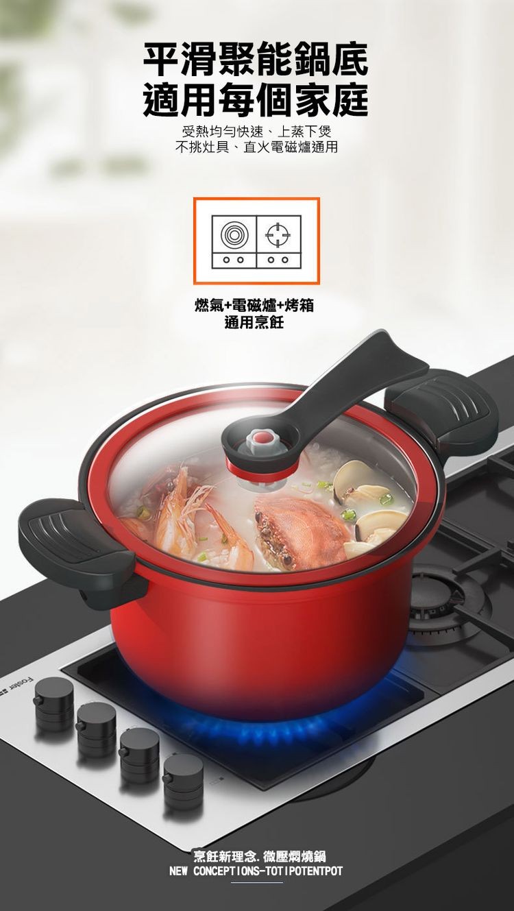 平滑聚能鍋底,適用每個家庭,受熱均勻快速、上蒸下煲,不挑灶具、直火電磁爐通用,燃氣+電磁爐+烤箱,通用烹飪,烹飪新理念.微壓燜燒鍋。