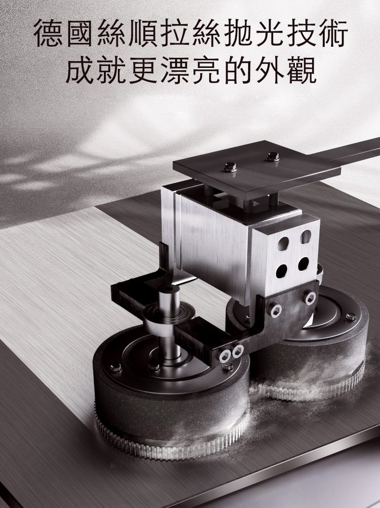 德國絲順拉絲拋光技術，成就更漂亮的外觀。
