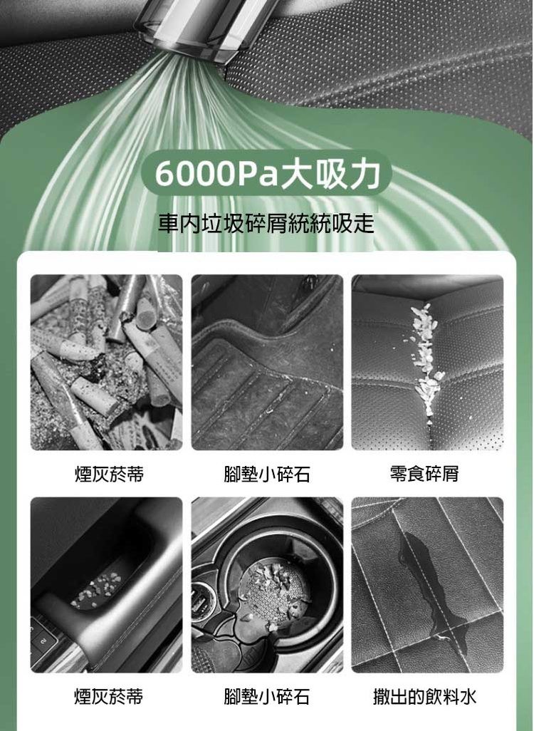 煙灰菸蒂，煙灰菸蒂，6000Pa大吸力，車內垃圾碎屑統統吸走，腳墊小碎石，腳墊小碎石，零食碎屑，撒出的飲料水。