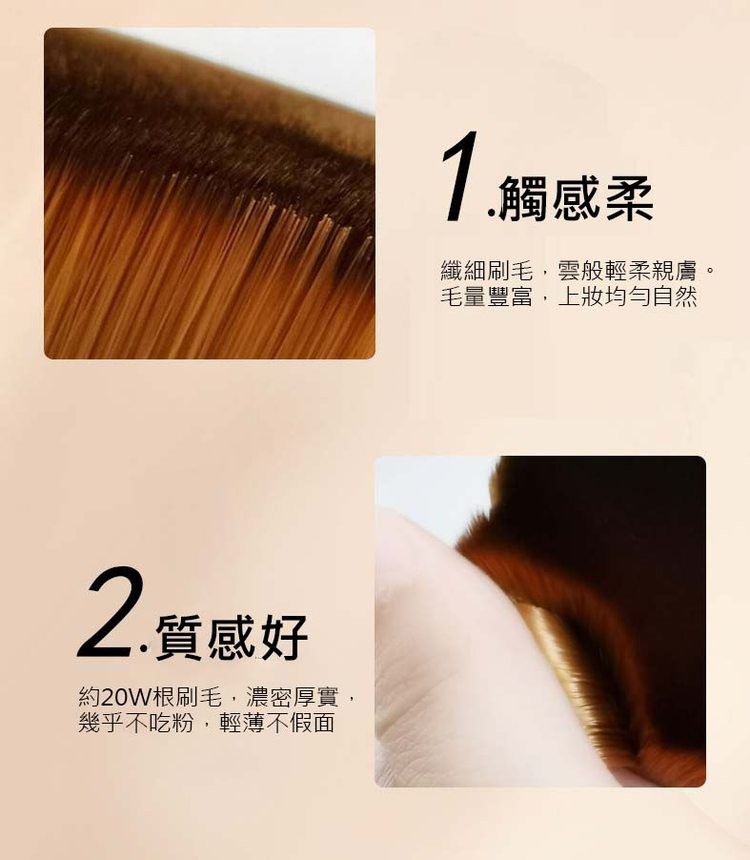 2.質感好，約20W根刷毛,濃密厚實,幾乎不吃粉,輕薄不假面，1.觸感柔，纖細刷毛,雲般輕柔親膚。毛量豐富,上妝均勻自然。