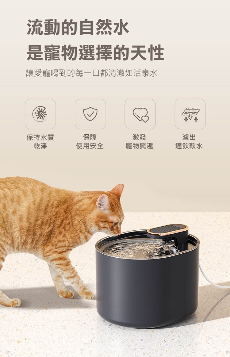 流動的自然水,是寵物選擇的天性,讓愛寵喝到的每一口都清澈如活泉水,保持水質,使用安全,寵物興趣,適飲軟水。