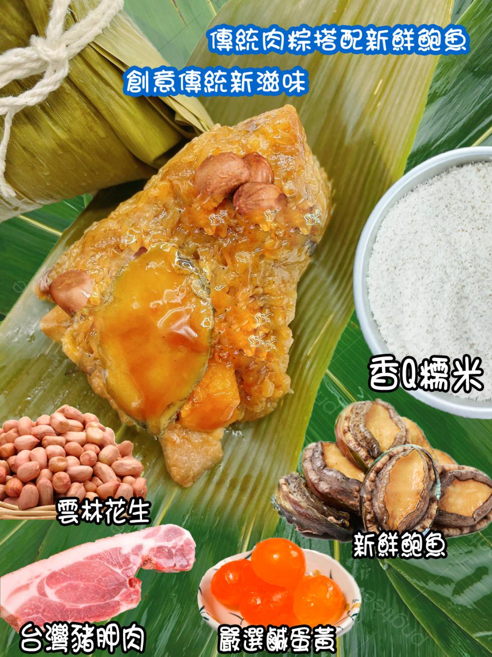 傳統肉粽搭配新鮮鮑魚，創意傳統新滋味，雲林花生，台灣豬胛肉，嚴選鹹蛋黃，香糯米，新鮮鮑魚。