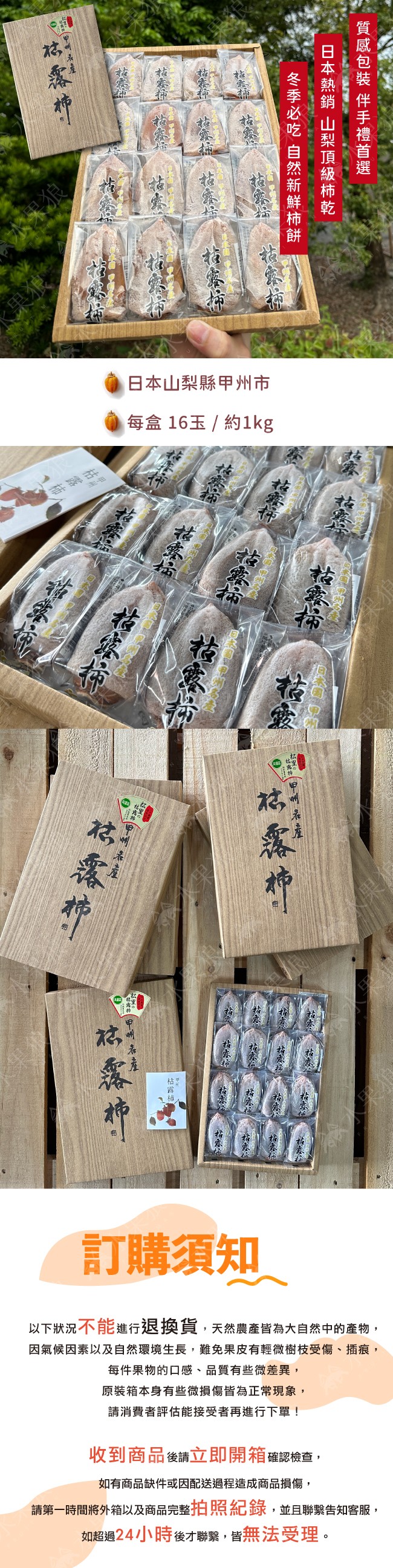 枯露柿,日本山梨縣甲州市,每盒 16玉 / 約1kg,祜集场,花露神,【甲州若產,花露培,冬季必吃 自然新鮮柿餅,訂購須知,日本熱銷 山梨頂級柿乾,質感包裝 伴手禮首選,以下狀況不能進行退換貨,天然農產皆為大自然中的產物,因氣候因素以及自然環境生長,