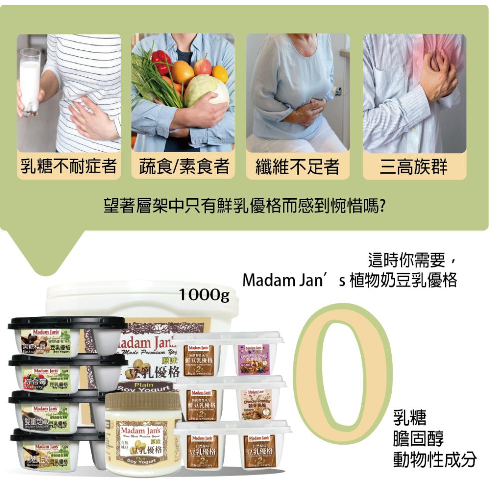 乳糖不耐症者蔬食/素食者 纖維不足者，黑糖桂、豆乳優格，理層級，雙重芝麻豆乳優格，黃豆粉原料選情，望著層架中只有鮮乳優格而感到惋惜嗎?乳優格，豆乳優格，/w熱門門成功，鮮豆乳優格，鮮豆乳優格，豆乳優格，這時你需要,Madam Jan's植物奶豆乳優格