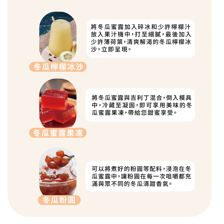冬瓜檸檬冰沙,將冬瓜蜜露加入碎冰和少許檸檬汁,放入果汁機中,打至細膩,最後加入,少許薄荷葉,清爽解渴的冬瓜檸檬冰,沙,立即呈現。冬瓜蜜露果凍,將冬瓜蜜露與吉利丁混合,倒入模具,中,冷藏至凝固,即可享用美味的冬,瓜蜜露果凍,帶給您甜蜜享受。冬瓜粉圓,可