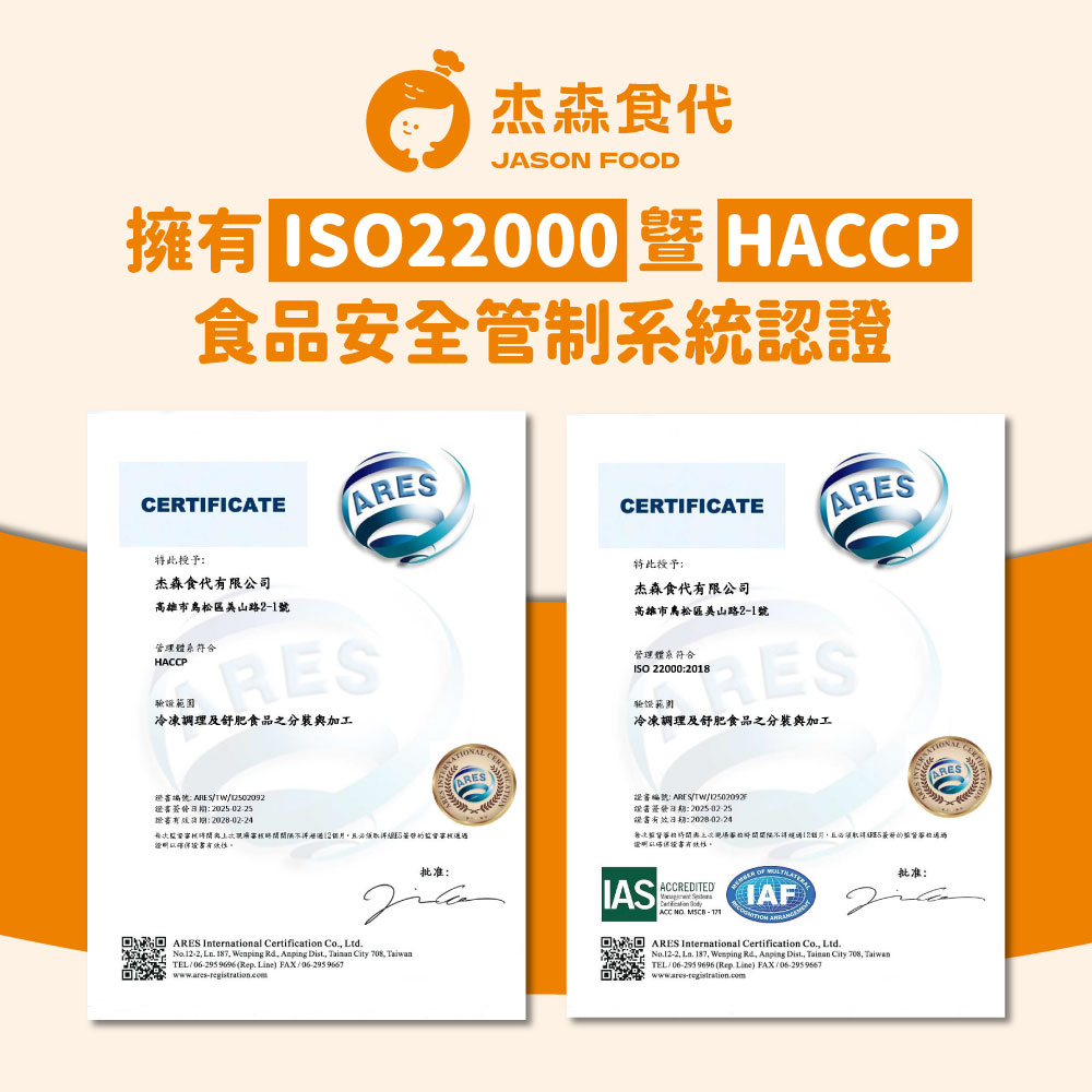 杰森食代，擁有ISO22000，食品安全管制系統認證，特此授予:杰森食代有限公司，高雄市鳥松區美山路2-1號，管理體系符合，驗雞範圍，冷凍調理及舒肥食品之分裝與加工，特此授予:杰森食代有限公司，高雄市鳥松區美山路2-1號，管理體系符合，驗證範圍，冷凍