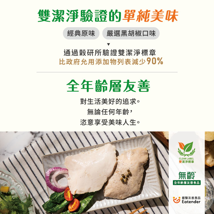 雙潔淨驗證的單純美味，經典原味 嚴選黑胡椒口味，通過穀研所驗證雙潔淨標章，比政府允用添加物列表減少90%，全年齡層友善，對生活美好的追求。無論任何年齡,恣意享受美味人生。雙潔淨標章，全年齡層友善食品，銀髮友善食品。