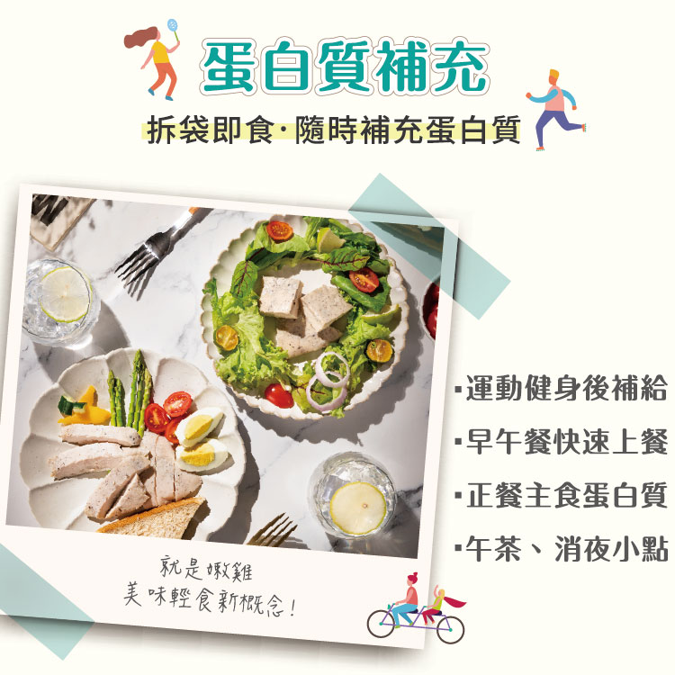 蛋白質補充，拆袋即食·隨時補充蛋白質，·運動健身後補給，·早午餐快速上餐，·正餐主食蛋白質，·午茶、消夜小點，就是嫩雞，美味輕食新概念!。