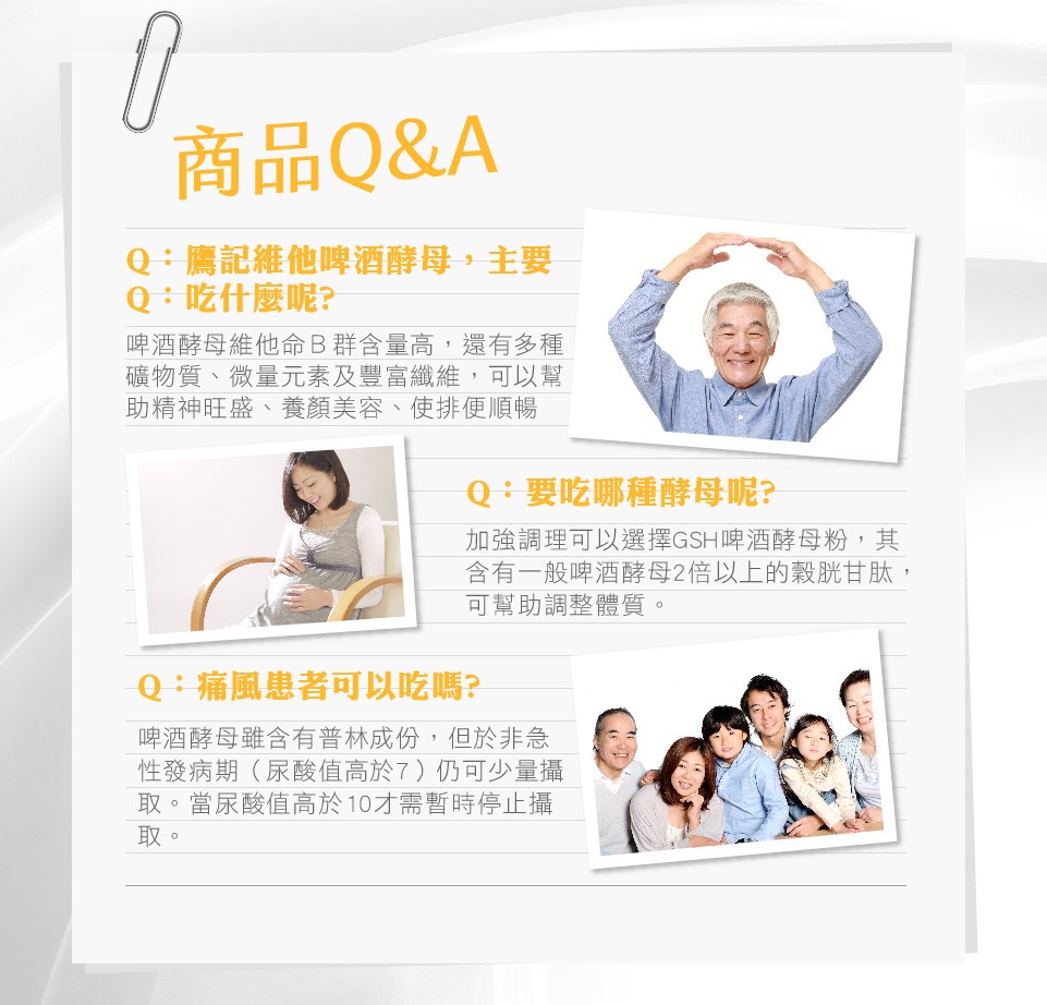 商品Q&A，Q:鷹記維他啤酒酵母,主要，Q:吃什麼呢?啤酒酵母維他命B群含量高,還有多種，礦物質、微量元素及豐富纖維,,可以幫，助精神旺盛、養顏美容、使排便順暢，Q:要吃哪種酵母呢?加強調理可以選擇GSH啤酒酵母粉,其，含有一般啤酒酵母2倍以上的穀胱