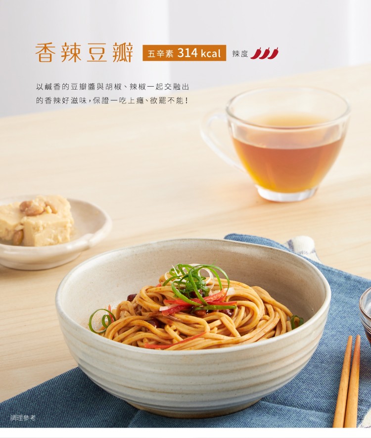 香辣豆瓣，五辛素 314 kcal，以鹹香的豆瓣醬與胡椒、 辣椒一起交融出，的香辣好滋味,保證一吃上癮、欲罷不能!調理參考。