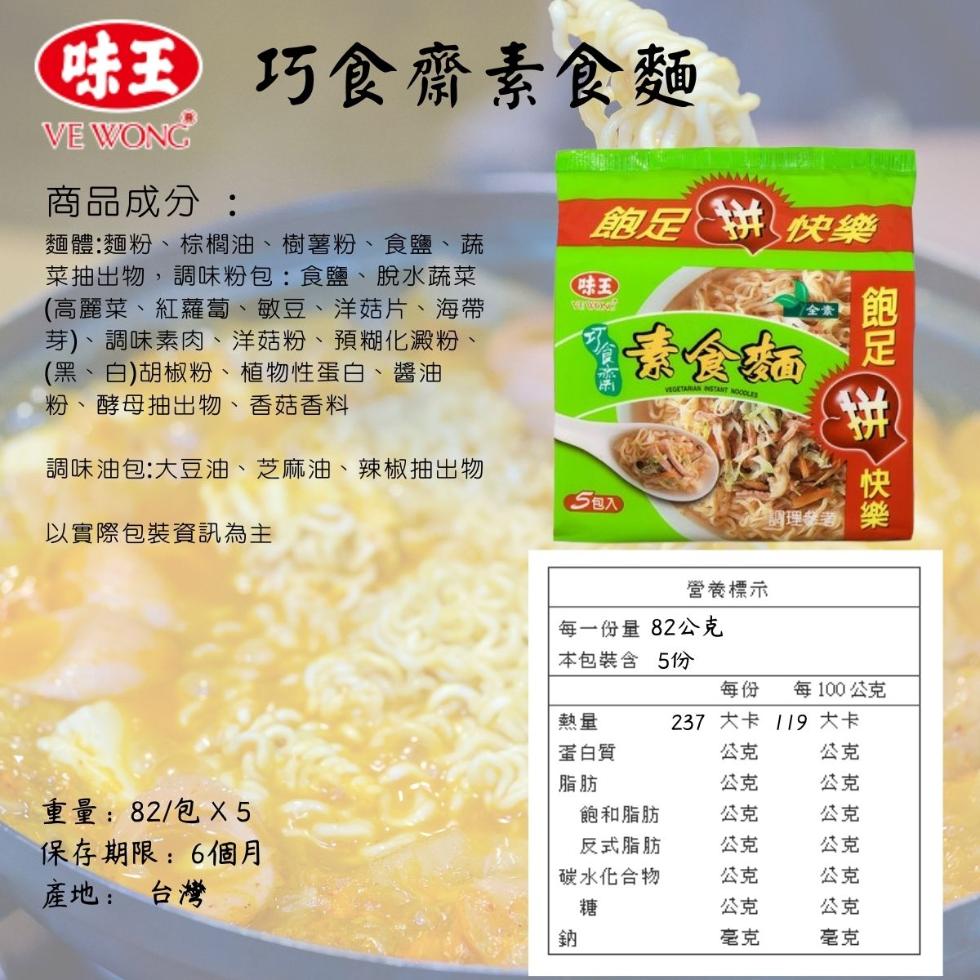 味王巧食齋素食麵，商品成分:飽足 快樂，麵體:麵粉、棕櫚油、 樹薯粉、食鹽、蔬，菜抽出物,調味粉包:食鹽、脫水蔬菜，(高麗菜、紅蘿蔔、敏豆、洋菇片、海帶，芽)、調味素肉、洋菇粉、預糊化澱粉、(黑、白)胡椒粉、植物性蛋白、醬油，粉、酵母抽出物、香菇香料