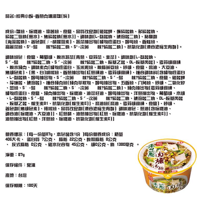 品名:經典小館-香葱内爆湯麵[碗]，成份:麵粉、棕调油、偷善粉、食、品質改良劑[碳酸鉀、偏磷酸鈉、多磷酸鈉、磷酸二氫鈉[無水]、焦磷酸鈉[無水]]、調味剛[L-藍酸鈉、琥珀酸二助]、粘和劑，[海藻酸鈉]、善色剛[-胡蘿蔔素]、蔬菜抽出物[植物性蛋白、