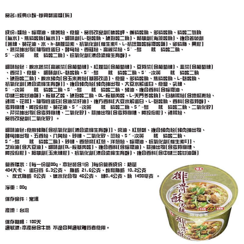 品名:經典小館-排骨酥湯麵[碗]，成份:麵粉、棕個油、簡薯粉、食臨、品質改良創[破酸評、偏磷酸的、多磷酸鈉、磷酸二氫鈉，[無水]、焦磷酸鈉[無水]]、調味劑[L-麩酸鈉、琥珀酸二鈉]、粘。劑[海藻酸鈉]、複合著色劑，[蔗棉、葵花油、水、b-胡蘿蔔素、
