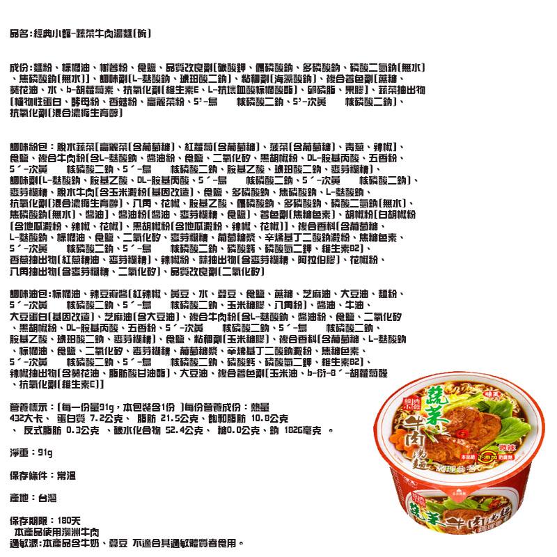 品名:經典小臨-蔬菜牛肉湯麵[碗]，成份:麵紛、标闊油、營粉、食鹽、品質改良到[碳酸鉀、儒磷酸的、多磅酸鈉、磷酸二氣勁[無水]，焦磅酸鈉[無水]]、調味剛[L-魅酸銷、琥珀酸二的]、粘和副[海藻酸鈉]、複合著色到[蔗縮、葵花油、水、b-胡蘿萄素、抗氧