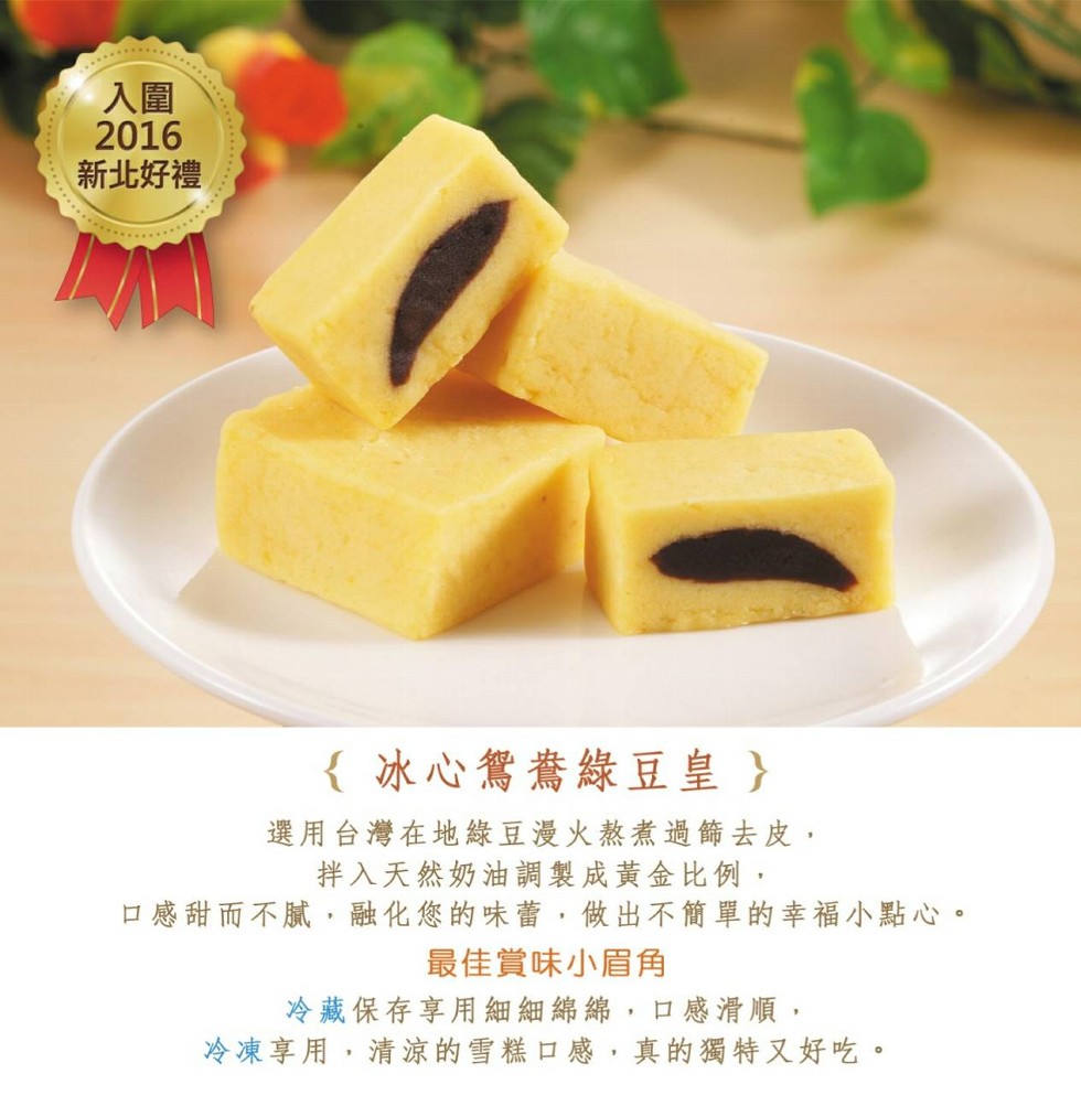 新北好禮，冰心鴛鴦綠豆皇}，選用台灣在地綠豆漫火熬煮過飾去皮,拌入天然奶油調製成黃金比例,口感甜而不膩,融化您的味蕾,做出不簡單的幸福小點心。最佳賞味小眉角，冷藏保存享用細細綿綿,口感滑順,冷凍享用,清涼的雪糕口感,真的獨特又好吃。