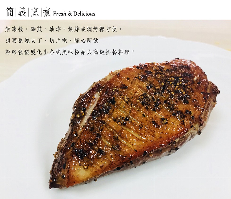 簡義烹煮,解凍後,鍋煎、油炸、氣炸或燒烤都方便,想要整塊切丁、切片吃,隨心所欲,輕輕鬆鬆變化出各式美味極品與高級排餐料理!。