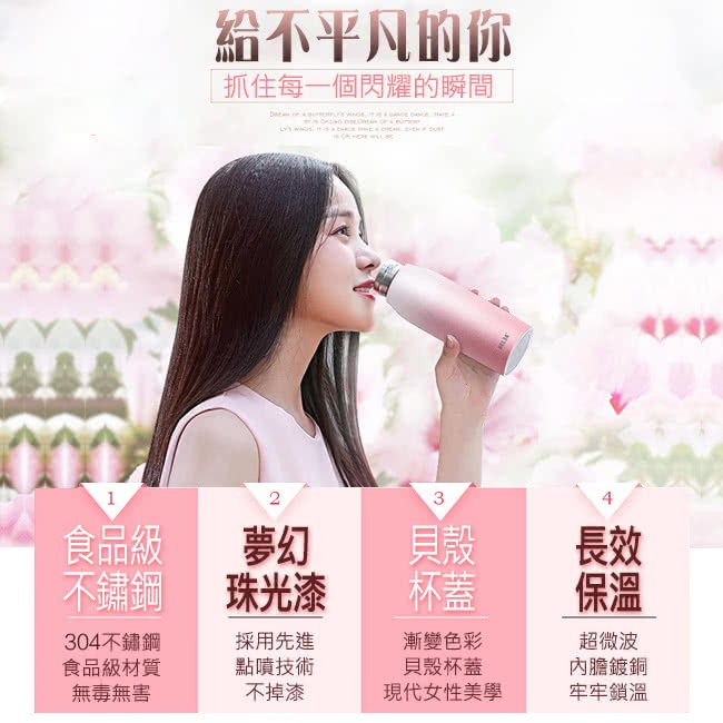 給不平凡的你,抓住每一個閃耀的瞬間,食品級,不鏽鋼 珠光漆,304不鏽鋼,食品級材質,無毒無害,採用先進,點噴技術,不掉漆,漸變色彩,貝殼杯蓋,現代女性美學,超微波,內膽鍍鋼,牢牢鎖溫。
