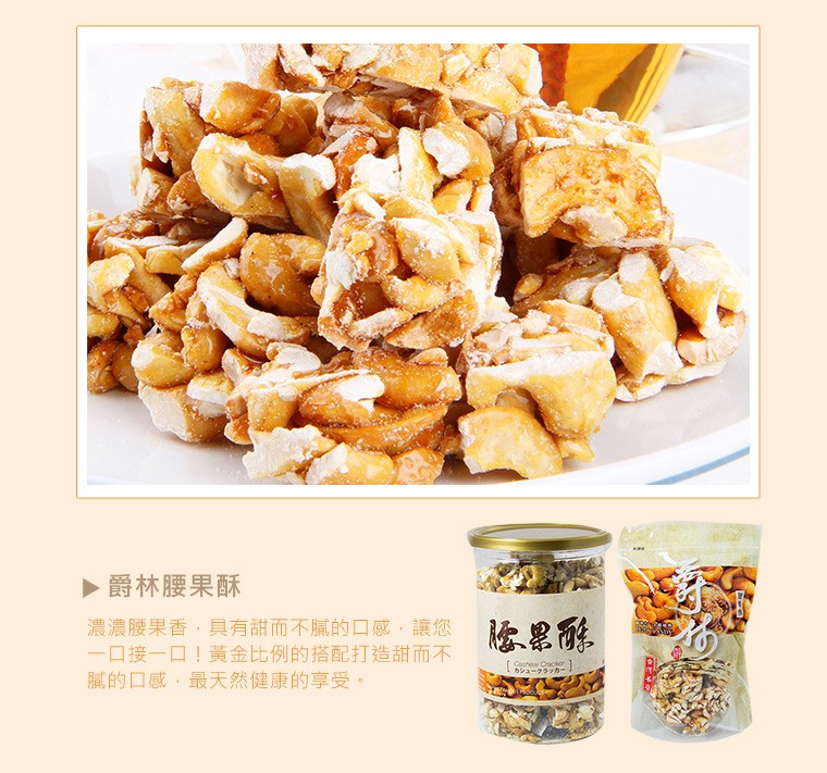 爵林腰果酥，濃濃腰果香,具有甜而不膩的口感,讓您，一口接一口!黃金比例的搭配打造甜而不，膩的口感,最天然健康的享受。カシュークラッカー。