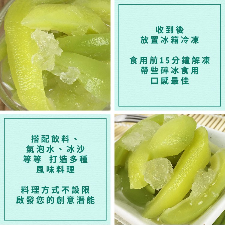 收到後，放置冰箱冷凍，食用前15分鐘解凍，帶些碎冰食用，口感最佳，搭配飲料、氣泡水、冰沙，等等打造多種，風味料理，料理方式不設限，啟發您的創意潛能。