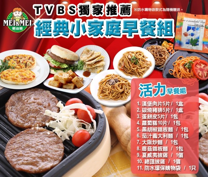 經典小家庭早餐組,※防水購物袋款式為隨機贈送。活力組,1. 漢堡肉片5片/1盒,2. 碳燒豬排5片/1盒,3. 蛋餅皮5片/1包,4. 蘿蔔糕10片/1包,5. 黑胡椒鐵板麵/ 1包,6. 茄汁義大利麵/ 1包,7. 大阪炒麵/ 1包,8. 蘑菇鐵板