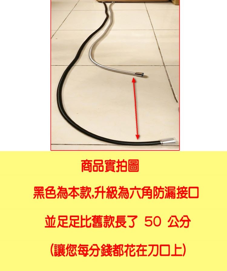 商品實拍圖,黑色為本款升級為六角防漏接口,並足足比,舊款長了50 公分,(讓您每分錢都花在刀0上)。