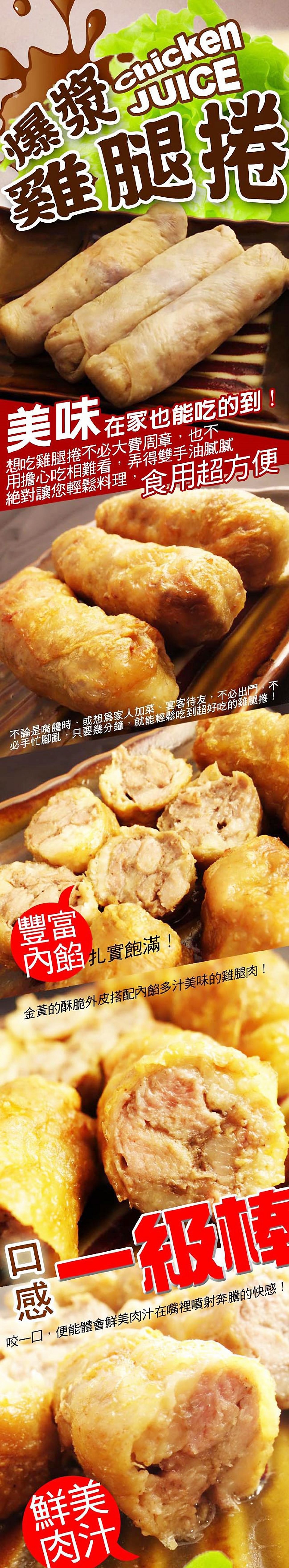 雞腿捲，美味在家也能吃的到!想吃雞腿捲不必大費周章,也不，用擔心吃相難看,弄得雙手油膩膩，絕對讓您輕鬆料理,食用超方便，不論是嘴態時、或想爲家人加菜、宴客待友,不必出門不，必手忙腳亂,只要幾分鐘,就能輕鬆吃到超好吃的雞腿捲!內餡扎實飽滿!金黃的酥脆外