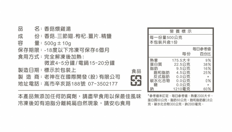 名:香菇煨雞湯,份:香菇.三節翅.枸杞.薑片.精鹽,量:500g 土10g,保存期限:-18度以下冷凍可保存6個月,食用方式:完全解凍後加熱:營養標示,每一份量500公克,本包裝共含1份,每日參考値,百分比,蛋白質,飽和脂肪,反式脂肪,碳水化合物,1