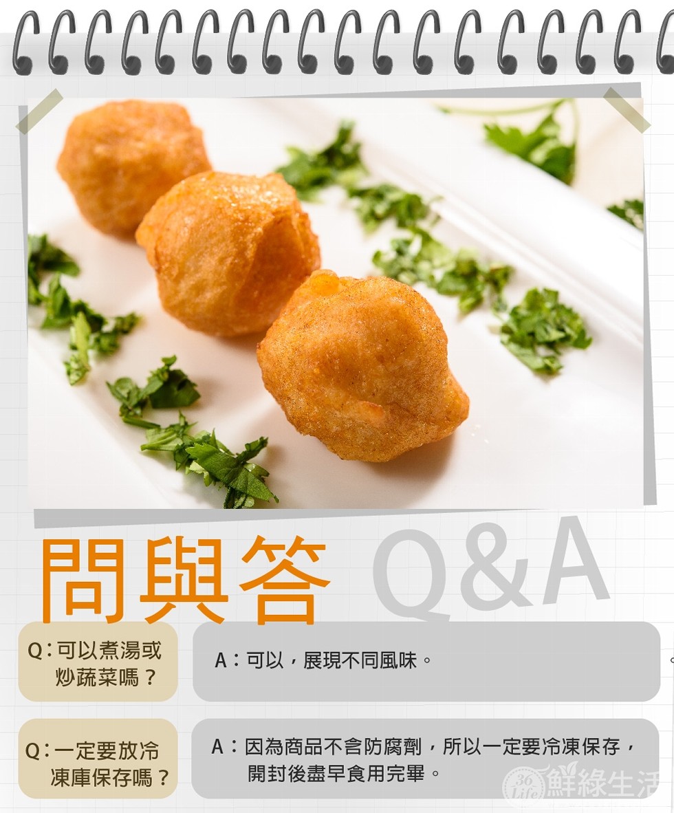 問與答0&A，Q:可以煮湯或，炒蔬菜嗎?A:可以,展現不同風味。A:因為商品不含防腐劑,所以一定要冷凍保存,Q:一定要放冷，凍庫保存嗎?開封後盡早食用完畢。鮮綠生活。