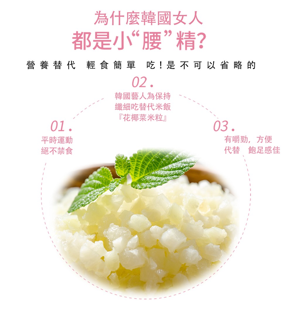 為什麼韓國女人，都是小“腰”精?營養替代 輕食簡單 吃!是不可以省略的，韓國藝人為保持，纖細吃替代米飯，花椰菜米粒平時運動，絕不禁食，有嚼勁,方便，代替 飽足感佳。